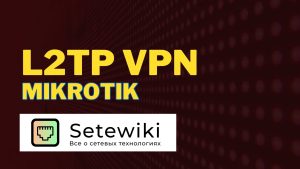 Настройка L2TP VPN на MikroTik